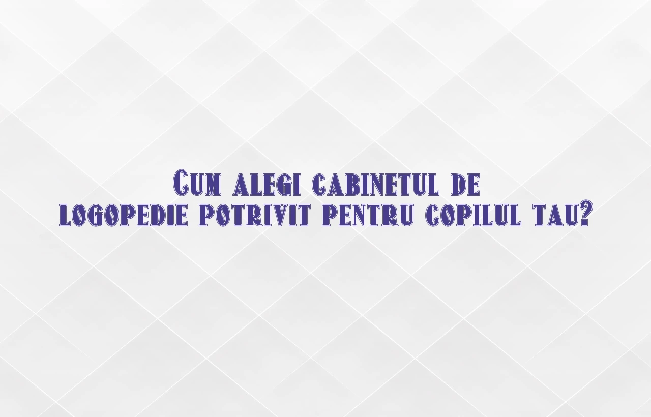 Cum alegi cabinetul de logopedie potrivit pentru copilul tau?