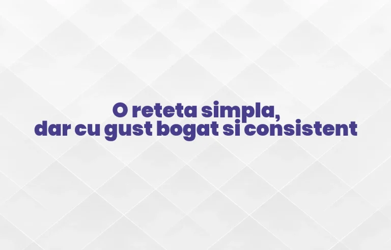 O reteta simpla, dar cu gust bogat si consistent